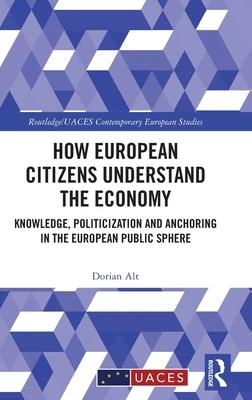 How European Citizens Understand the Economy: Knowledge, Politicization and Anchoring in the European Public Sphere