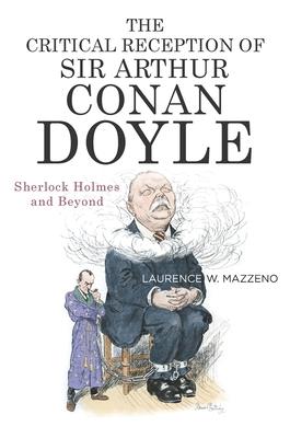 The Critical Reception of Sir Arthur Conan Doyle: Sherlock Holmes and Beyond