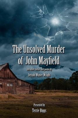 The Unsolved Murder of John Mayfield: & Other Stories and Poems by Jerrold Winter Wright