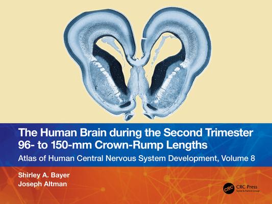 The Human Brain During the Second Trimester 96- To 150-MM Crown-Rump Lengths: Atlas of Human Central Nervous System Development, Volume 8