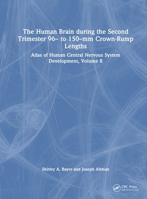 The Human Brain During the Second Trimester 96- To 150-MM Crown-Rump Lengths: Atlas of Human Central Nervous System Development, Volume 8
