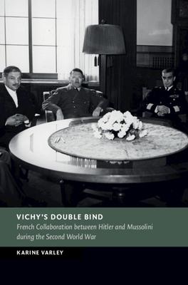 Vichy’s Double Bind: French Collaboration Between Hitler and Mussolini During the Second World War