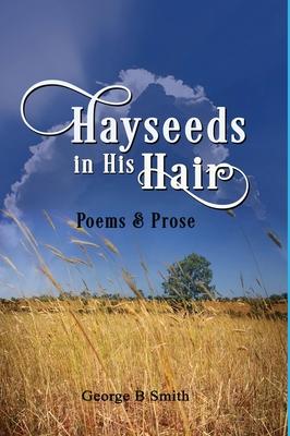 Hayseeds in his Hair: Poems and Prose by George B Smith