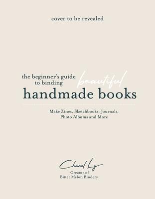 The Beginner’s Guide to Stitching and Binding Beautiful Handmade Books: Learn How to Make Zines, Sketchbooks, Journals, Photo Albums and More