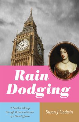Rain Dodging: A Scholar’s Romp Through Britain in Search of a Stuart Queen