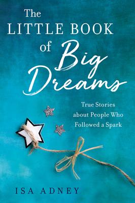 The Little Book of Big Dreams: True Stories about People Who Followes a Spark