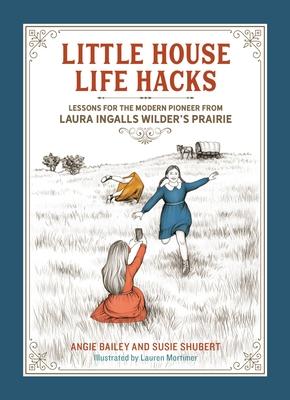Little House Life Hacks: Lessons for the Modern Pioneer from Laura Ingalls Wilder’s Prairie