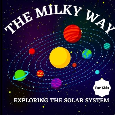 The Milky Way Book for Kids (Exploring The Solar System): A Colorful Children’s Book that is Both Educational and Entertaining, Filled with Interestin