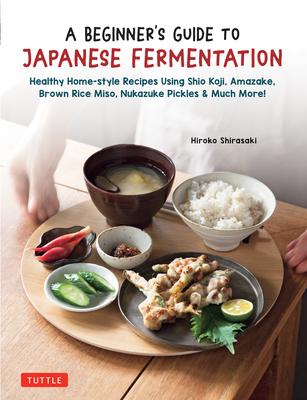 Beginner’s Guide to Japanese Fermentation: Healthy Home-Style Recipes Using Shio Koji, Amazake, Brown Rice Miso, Nukazuke Pickles & Many More!