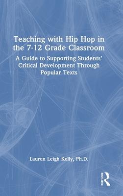 Teaching with Hip Hop in the 7-12 Grade Classroom: A Guide to Supporting Students’ Critical Development Through Hip Hop Texts