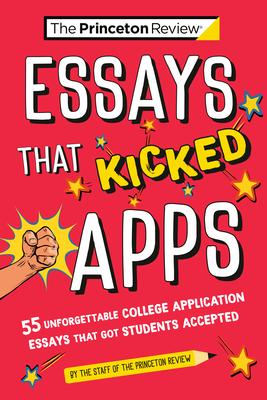 Essays That Kicked Apps: 55 Unforgettable College Application Essays That Got Students Accepted