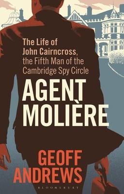 Agent Molière: The Life of John Cairncross, the Fifth Man of the Cambridge Spy Circle
