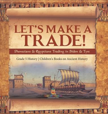 Let’s Make a Trade!: Phoenicians & Egyptians Trading in Sidon & Tyre Grade 5 History Children’s Books on Ancient History