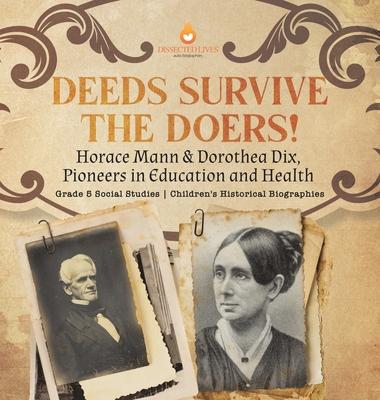 Deeds Survive the Doers!: Horace Mann & Dorothea Dix, Pioneers in Education and Health Grade 5 Social Studies Children’s Historical Biographies