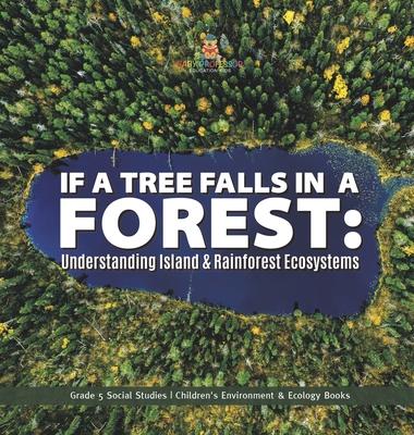 If a Tree Falls in Forest?: Understanding Island & Rain Forests Ecosystems Grade 5 Social Studies Children’s Environment & Ecology Books