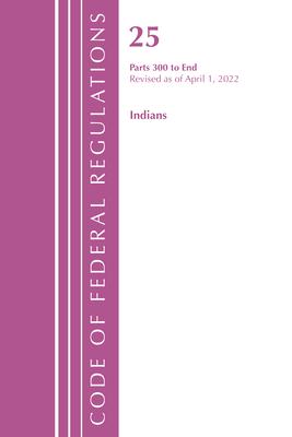 Code of Federal Regulations, Title 25 Indians 300-End, Revised as of April 1, 2022