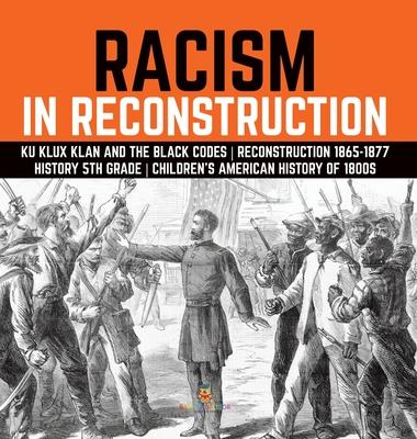 Racism in Reconstruction Ku Klux Klan and the Black Codes Reconstruction 1865-1877 History 5th Grade Children’s American History of 1800s