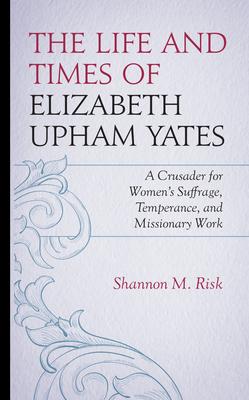 The Life and Times of Elizabeth Upham Yates: A Crusader for Women’s Suffrage, Temperance, and Missionary Work