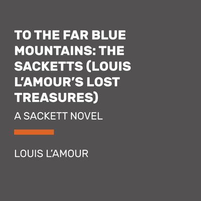 To the Far Blue Mountains: The Sacketts (Louis l’Amour’s Lost Treasures)