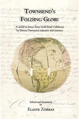 Townsend’s Folding Globe: A world in letters from Gold Rush California by Dennis Townsend, educator and inventor