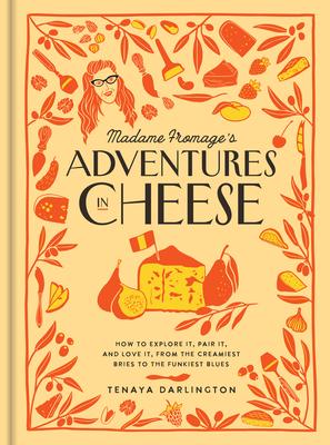 Madame Fromage’s Adventures in Cheese: How to Explore It, Pair It, and Love It, from the Creamiest Chevres to the Funkiest Blues