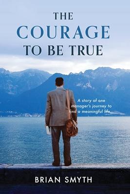 The Courage to be True - A story of one manager’s journey to find a meaningful life