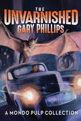 The Unvarnished Gary Phillips: A Mondo Pulp Collection: A Mondo Pulp Collection