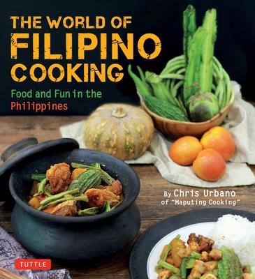 The World of Filipino Cooking: Food and Fun in the Philippines by Chris Urbano of ’Maputing Cooking’ (Over 90 Recipes)