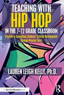Teaching with Hip Hop in the 7-12 Grade Classroom: A Guide to Supporting Students’ Critical Development Through Hip Hop Texts