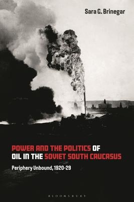 Power and the Politics of Oil in the Soviet South Caucasus: Periphery Unbound, 1920-29