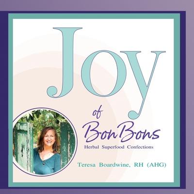 Joy of BonBons: Herbal Superfood Confections by Teresa Boardwine, RH (AHG)