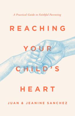 Reaching Your Child’s Heart: A Practical Guide to Faithful Parenting