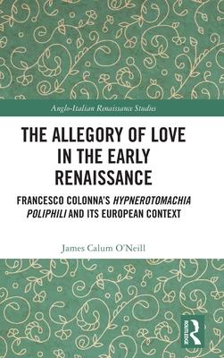 The Allegory of Love in the Early Renaissance: Francesco Colonna’s Hypnerotomachia Poliphili and Its European Context