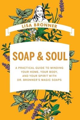 Soap & Soul: A Practical Guide to Minding Your Home, Your Body, and Your Spirit with Dr. Bronner’s Magic Soaps