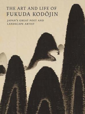 The Art and Life of Fukuda Kodojin: Japan’s Great Poet and Landscape Artist