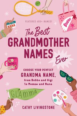 The Best Grandmother Names Ever: Choose Your Perfect Grandma Name, from Bubbe and Gigi to Memaw and Nana