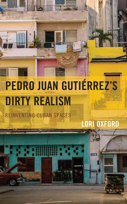 Pedro Juan Gutiérrez’s Dirty Realism: Reinventing Cuban Spaces