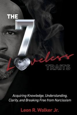 The 7 Loveless Traits: Acquiring Knowledge, Understanding, Clarity, and Breaking Free from Narciss