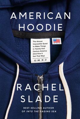 American Hoodie: The Almost Impossible Quest to Make Things in Twenty-First Century America (and How It Got That Way)