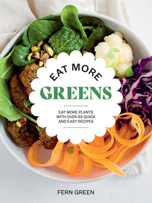 Eat More Greens: Get More Fruit, Veg, Grains and Pulses Into Your Diet with Over 65 Quick and Easy Recipes