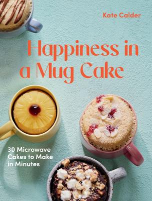 Happiness in a Mug: 30 Microwave Cakes to Make in 5 Minutes