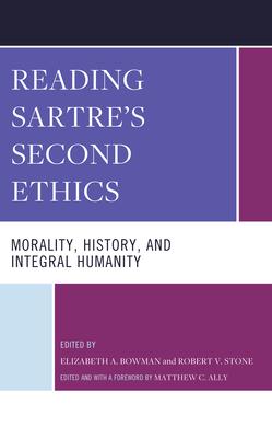 Reading Sartre’s Second Ethics: Morality, History, and Integral Humanity