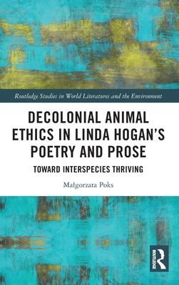 Decolonial Animal Ethics in Linda Hogan’s Poetry and Prose: Towards Interspecies Thriving