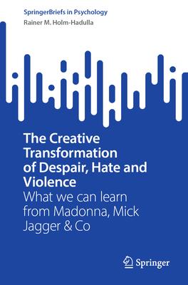The Creative Transformation of Despair, Hate and Violence: What We Can Learn from Madonna, Mick Jagger & Co