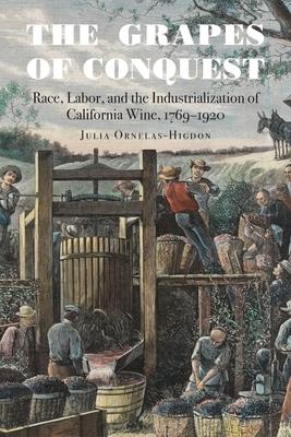 The Grapes of Conquest: Race, Labor, and the Industrialization of California Wine, 1769-1920