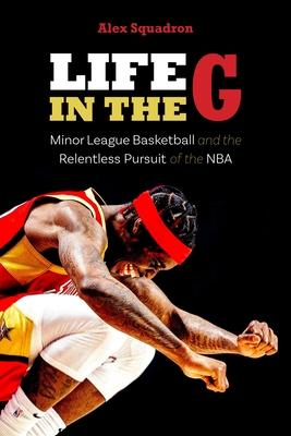 Life in the G: Minor League Basketball and the Relentless Pursuit of the NBA