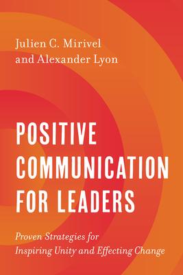 Positive Communication for Leaders: Proven Strategies for Inspiring Unity and Effecting Change