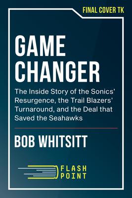 Game Changer: The Inside Story of the Sonics’ Resurgence, the Trail Blazers’ Turnaround, and the Deal That Saved the Seahawks