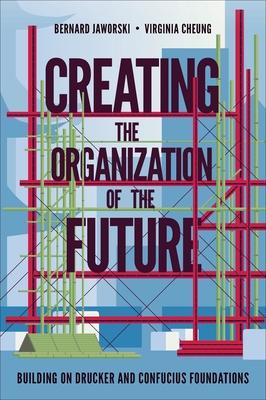 Creating the Organization of the Future: Building on Drucker and Confucius Foundations