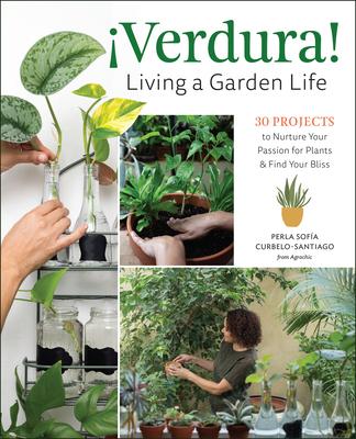 ¡Verdura! - Living a Garden Life: 30 Projects to Nurture Your Passion for Plants and Find Your Bliss